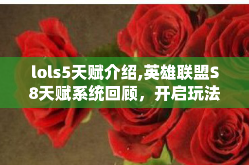lols5天赋介绍,英雄联盟S8天赋系统回顾，开启玩法自由度的全新里程碑