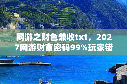 网游之财色兼收txt，2027网游财富密码99%玩家错过的暴富捷径！亲测3周赚出首付的心得