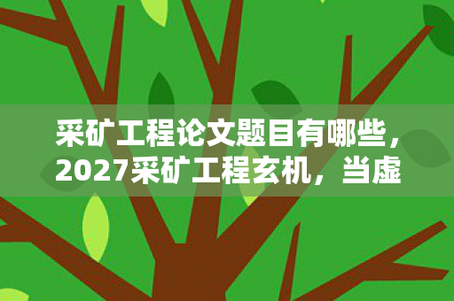 采矿工程论文题目有哪些，2027采矿工程玄机，当虚拟矿脉撬动现实沉默的抉择