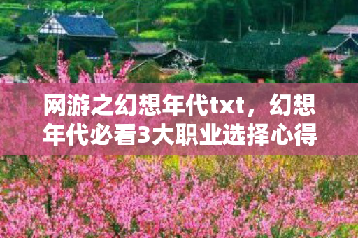 网游之幻想年代txt,幻想年代必看3大职业选择心得+99%玩家踩过的5个深坑避雷指南 网游之幻想年代txt,幻想年代必看3大职业选择心得+99%玩家踩过的5个深坑避雷指南