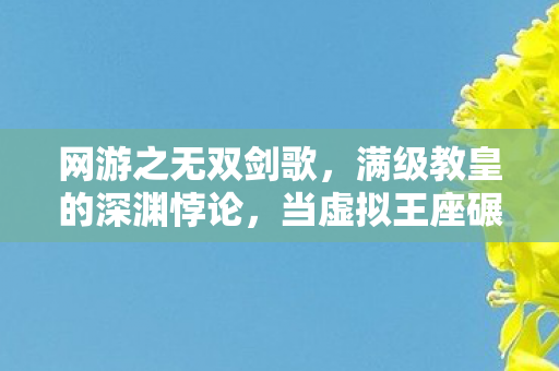 网游之无双剑歌,满级教皇的深渊悖论,当虚拟王座碾碎现实脊梁 网游之无双剑歌,满级教皇的深渊悖论,当虚拟王座碾碎现实脊梁