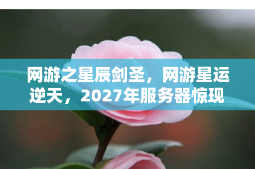 网游之星辰剑圣,网游星运逆天,2027年服务器惊现玩家数据幽灵,死亡循环背后藏着毛骨悚然真相 网游之星辰剑圣,网游星运逆天,2027年服务器惊现玩家数据幽灵,死亡循环背后藏着毛骨悚然真相