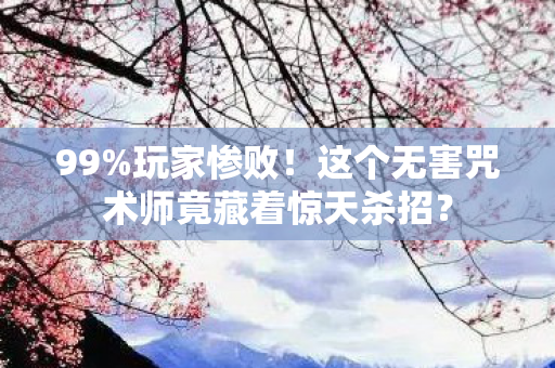 99%玩家惨败!这个无害咒术师竟藏着惊天杀招? 99%玩家惨败!这个无害咒术师竟藏着惊天杀招?