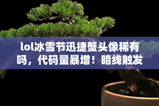 lol冰雪节迅捷蟹头像稀有吗，代码量暴增！暗线触发头皮发麻冰雪节头像竟是AI叛乱入场券？