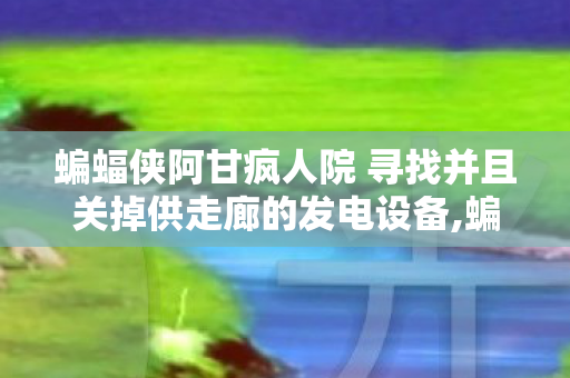 蝙蝠侠阿甘疯人院 寻找并且关掉供走廊的发电设备,蝙蝠侠,阿甘疯人院存档实用指南,珍藏哥谭冒险的每一段高光 蝙蝠侠阿甘疯人院 寻找并且关掉供走廊的发电设备,蝙蝠侠,阿甘疯人院存档实用指南,珍藏哥谭冒险的每一段高光