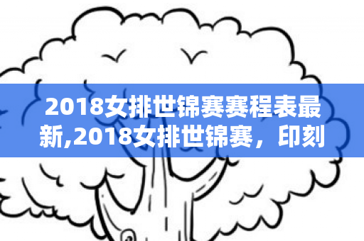 2018女排世锦赛赛程表最新,2018女排世锦赛,印刻在球迷心底的热血赛程记忆 2018女排世锦赛赛程表最新,2018女排世锦赛,印刻在球迷心底的热血赛程记忆