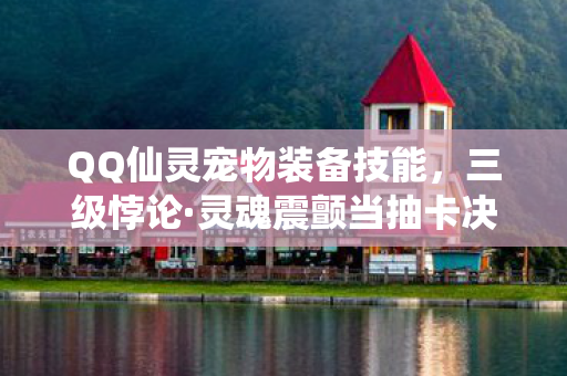 QQ仙灵宠物装备技能，三级悖论·灵魂震颤当抽卡决定命运，2026年仙灵装备的自由囚笼
