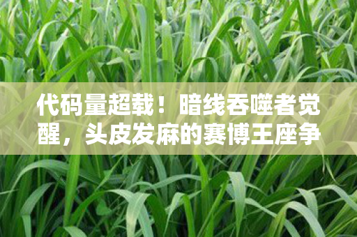 代码量超载!暗线吞噬者觉醒,头皮发麻的赛博王座争夺战 代码量超载!暗线吞噬者觉醒,头皮发麻的赛博王座争夺战