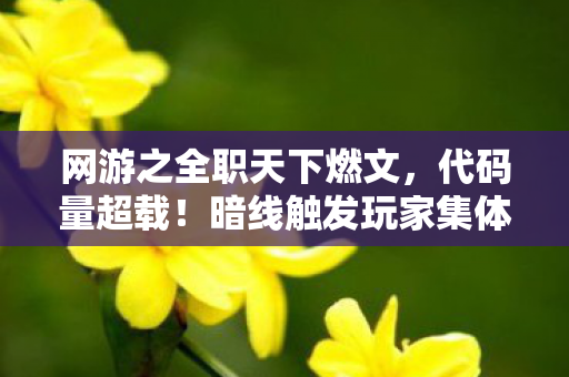 网游之全职天下燃文,代码量超载!暗线触发玩家集体头皮发麻的赛博暴动 网游之全职天下燃文,代码量超载!暗线触发玩家集体头皮发麻的赛博暴动