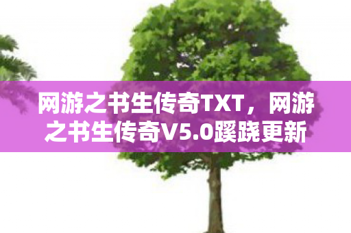 网游之书生传奇TXT,网游之书生传奇V5.0蹊跷更新!老玩家集体泪目,这波情怀杀太狠了 网游之书生传奇TXT,网游之书生传奇V5.0蹊跷更新!老玩家集体泪目,这波情怀杀太狠了