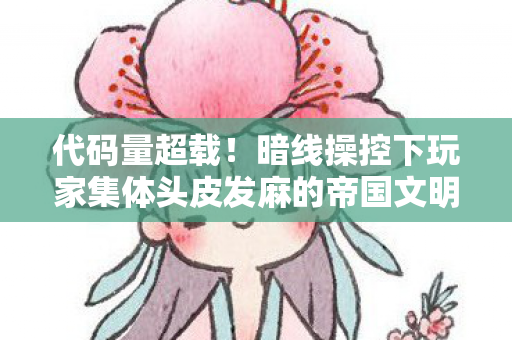代码量超载！暗线操控下玩家集体头皮发麻的帝国文明2035