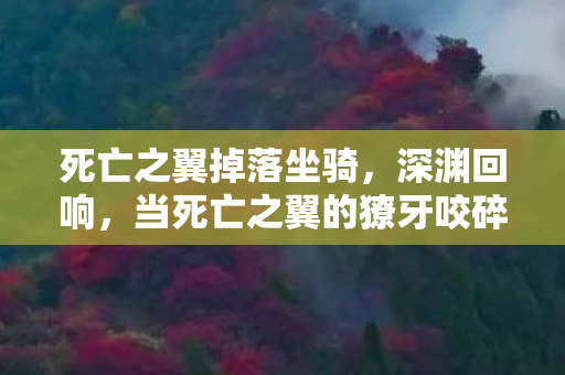死亡之翼掉落坐骑,深渊回响,当死亡之翼的獠牙咬碎命运层级悖论 死亡之翼掉落坐骑,深渊回响,当死亡之翼的獠牙咬碎命运层级悖论