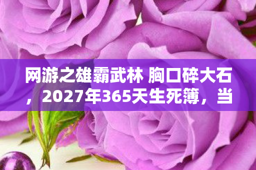 网游之雄霸武林 胸口碎大石，2027年365天生死簿，当全服第一的剑鞘刺穿挚友喉咙时，服务器哭了