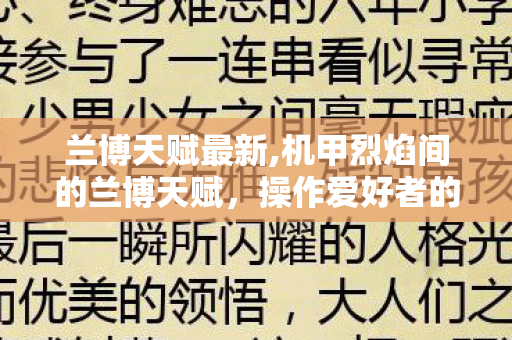 兰博天赋最新,机甲烈焰间的兰博天赋,操作爱好者的峡谷浪漫 兰博天赋最新,机甲烈焰间的兰博天赋,操作爱好者的峡谷浪漫