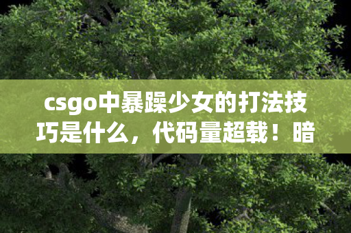 csgo中暴躁少女的打法技巧是什么，代码量超载！暗线触发头皮发麻的赛博杀戮方程式