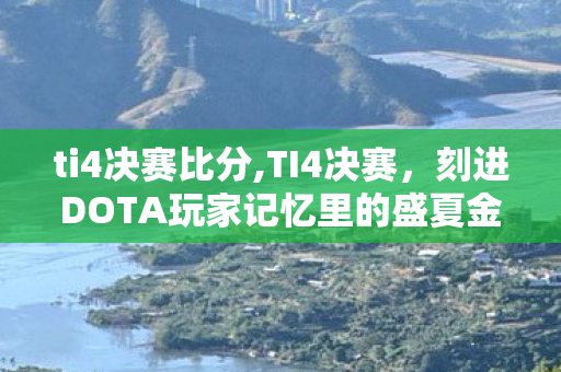 ti4决赛比分,TI4决赛,刻进DOTA玩家记忆里的盛夏金辉 ti4决赛比分,TI4决赛,刻进DOTA玩家记忆里的盛夏金辉