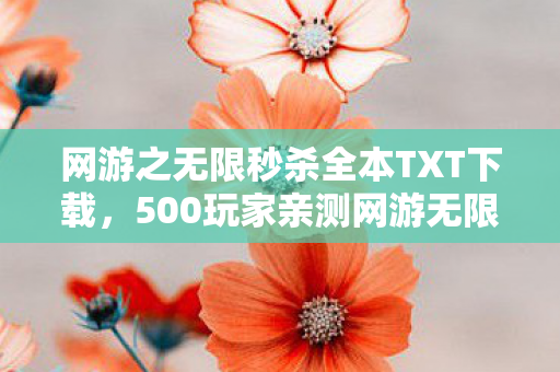 网游之无限秒杀全本TXT下载,500玩家亲测网游无限秒杀下载后集体破防!这BUG是官方故意绷不住? 网游之无限秒杀全本TXT下载,500玩家亲测网游无限秒杀下载后集体破防!这BUG是官方故意绷不住?