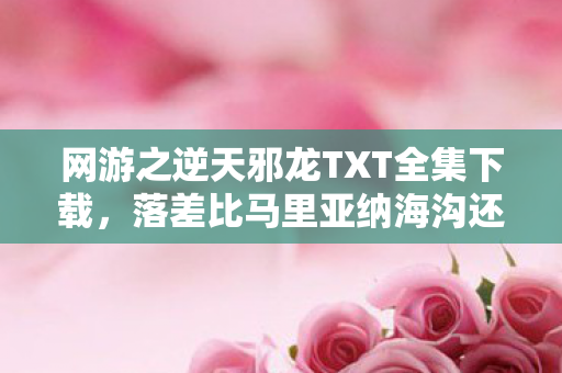 网游之逆天邪龙TXT全集下载，落差比马里亚纳海沟还深！真相是，笑着骂完这破游，我哭着又充了648