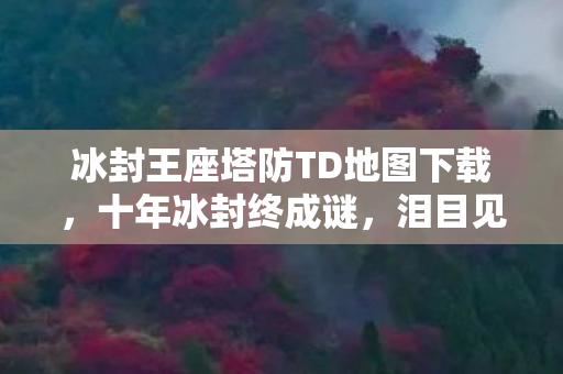 冰封王座塔防TD地图下载，十年冰封终成谜，泪目见证TD地图最后的钟声