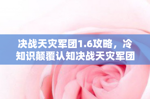 决战天灾军团1.6攻略,冷知识颠覆认知决战天灾军团1.6,你打BOSS的技能顺序,竟藏着目瞪口呆的数学密码! 决战天灾军团1.6攻略,冷知识颠覆认知决战天灾军团1.6,你打BOSS的技能顺序,竟藏着目瞪口呆的数学密码!