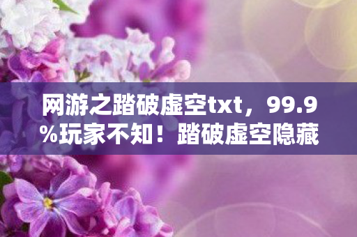网游之踏破虚空txt,99.9%玩家不知!踏破虚空隐藏暴击率竟被暗改37次 网游之踏破虚空txt,99.9%玩家不知!踏破虚空隐藏暴击率竟被暗改37次