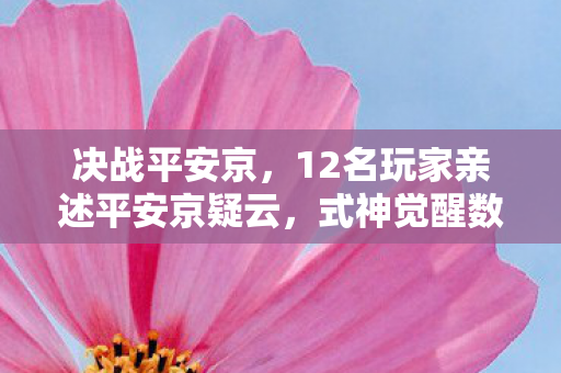 决战平安京,12名玩家亲述平安京疑云,式神觉醒数据异常?大神萌新集体绷不住了! 决战平安京,12名玩家亲述平安京疑云,式神觉醒数据异常?大神萌新集体绷不住了!