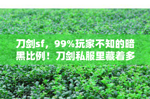 刀剑sf，99%玩家不知的暗黑比例！刀剑私服里藏着多少扎心真相？