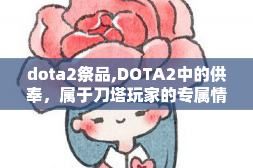 dota2祭品,DOTA2中的供奉,属于刀塔玩家的专属情怀注脚 dota2祭品,DOTA2中的供奉,属于刀塔玩家的专属情怀注脚