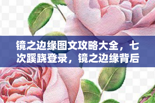 镜之边缘图文攻略大全，七次蹊跷登录，镜之边缘背后真相让我后背发凉