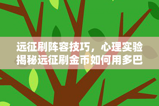 远征刷阵容技巧,心理实验揭秘远征刷金币如何用多巴胺陷阱让你沉迷?细思极恐! 远征刷阵容技巧,心理实验揭秘远征刷金币如何用多巴胺陷阱让你沉迷?细思极恐!