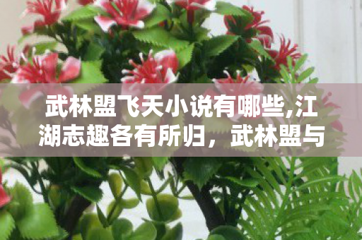 武林盟飞天小说有哪些,江湖志趣各有所归,武林盟与浑天教的阵营选择漫谈 武林盟飞天小说有哪些,江湖志趣各有所归,武林盟与浑天教的阵营选择漫谈