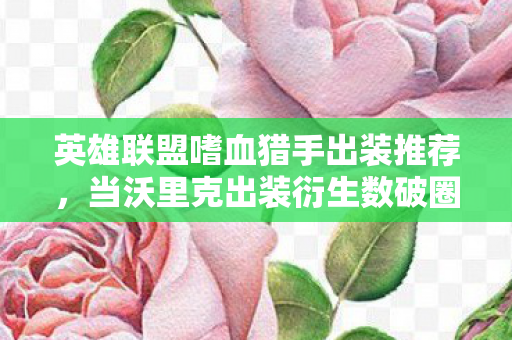 英雄联盟嗜血猎手出装推荐，当沃里克出装衍生数破圈到奶茶联名，我拿房租换了个寂寞的狂欢