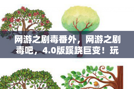网游之剧毒番外，网游之剧毒吧，4.0版蹊跷巨变！玩家直呼离大谱