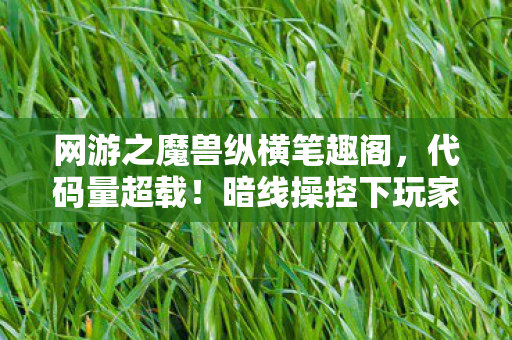 网游之魔兽纵横笔趣阁，代码量超载！暗线操控下玩家集体头皮发麻的赛博暴动