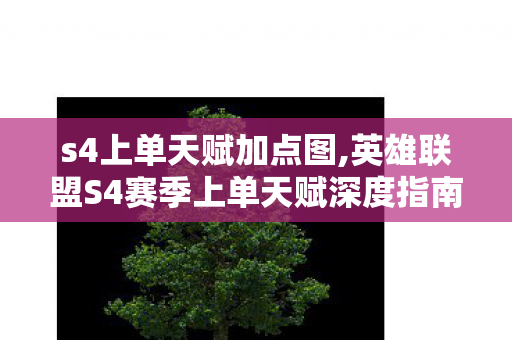 s4上单天赋加点图,英雄联盟S4赛季上单天赋深度指南,适配不同定位的上分选择 s4上单天赋加点图,英雄联盟S4赛季上单天赋深度指南,适配不同定位的上分选择