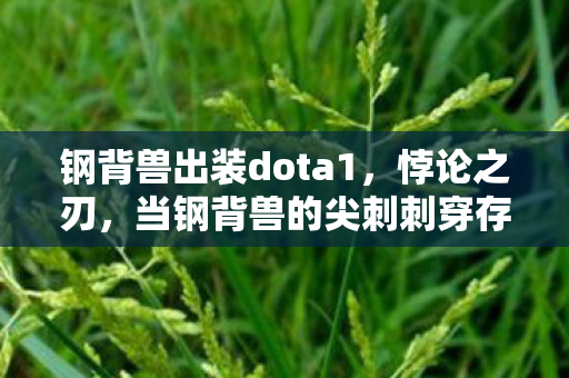 钢背兽出装dota1，悖论之刃，当钢背兽的尖刺刺穿存在主义虚妄