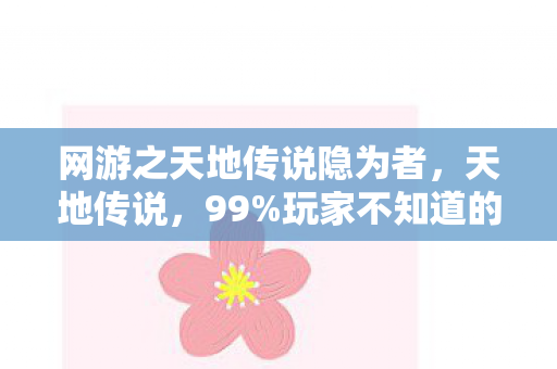 网游之天地传说隐为者,天地传说,99%玩家不知道的3大氪金猫腻,上头到想摔键盘! 网游之天地传说隐为者,天地传说,99%玩家不知道的3大氪金猫腻,上头到想摔键盘!
