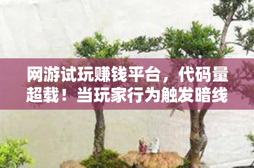 网游试玩赚钱平台,代码量超载!当玩家行为触发暗线,这场头皮发麻的数字文明叛乱已失控 网游试玩赚钱平台,代码量超载!当玩家行为触发暗线,这场头皮发麻的数字文明叛乱已失控