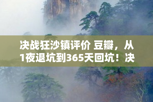 决战狂沙镇评价 豆瓣,从1夜退坑到365天回坑!决战狂沙镇竟让我体验了人生过山车? 决战狂沙镇评价 豆瓣,从1夜退坑到365天回坑!决战狂沙镇竟让我体验了人生过山车?