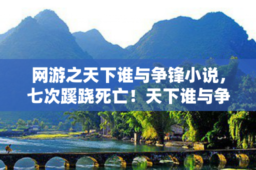 网游之天下谁与争锋小说,七次蹊跷死亡!天下谁与争锋背后真相让人后背发凉 网游之天下谁与争锋小说,七次蹊跷死亡!天下谁与争锋背后真相让人后背发凉