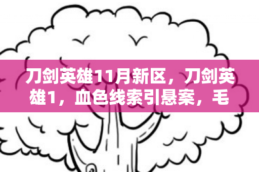 刀剑英雄11月新区，刀剑英雄1，血色线索引悬案，毛骨悚然自掘坟