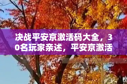 决战平安京激活码大全，30名玩家亲述，平安京激活码疑云，这操作真让人绷不住了！