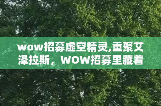 wow招募虚空精灵,重聚艾泽拉斯,WOW招募里藏着我们的青春回响 wow招募虚空精灵,重聚艾泽拉斯,WOW招募里藏着我们的青春回响