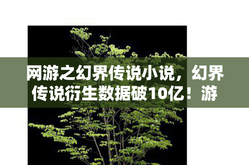 网游之幻界传说小说,幻界传说衍生数据破10亿!游戏IP破圈杀入音乐综艺与时尚T台 网游之幻界传说小说,幻界传说衍生数据破10亿!游戏IP破圈杀入音乐综艺与时尚T台