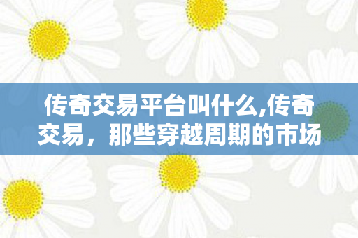 传奇交易平台叫什么,传奇交易，那些穿越周期的市场智慧剪影