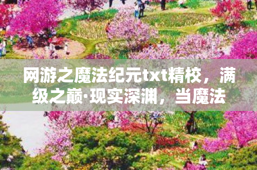 网游之魔法纪元txt精校,满级之巅·现实深渊,当魔法纪元的王者困在生存悖论里灵魂震颤 网游之魔法纪元txt精校,满级之巅·现实深渊,当魔法纪元的王者困在生存悖论里灵魂震颤