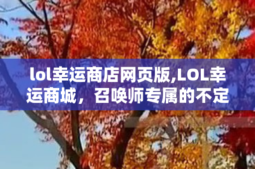 lol幸运商店网页版,LOL幸运商城，召唤师专属的不定期惊喜自留地
