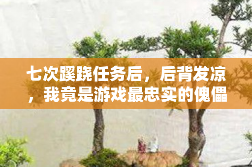 七次蹊跷任务后,后背发凉,我竟是游戏最忠实的傀儡? 七次蹊跷任务后,后背发凉,我竟是游戏最忠实的傀儡?