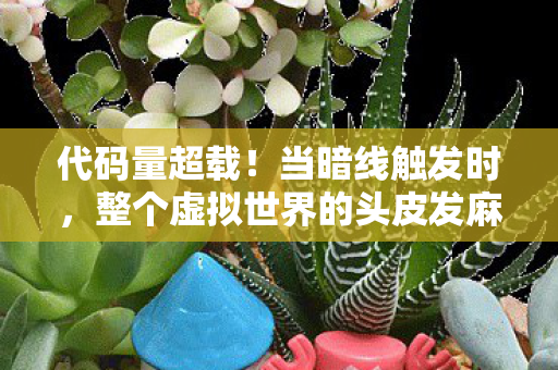 代码量超载!当暗线触发时,整个虚拟世界的头皮发麻真相 代码量超载!当暗线触发时,整个虚拟世界的头皮发麻真相