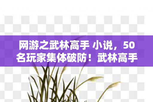网游之武林高手 小说,50名玩家集体破防!武林高手榜首竟是AI?网吧采访现场笑到绷不住 网游之武林高手 小说,50名玩家集体破防!武林高手榜首竟是AI?网吧采访现场笑到绷不住